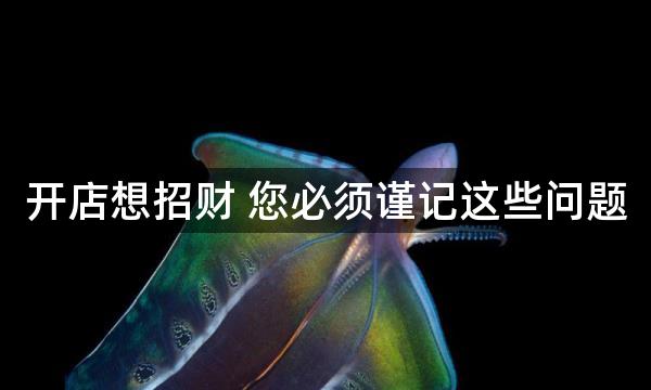 开店想招财 您必须谨记这些问题