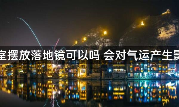 财务室摆放落地镜可以吗 会对气运产生影响吗