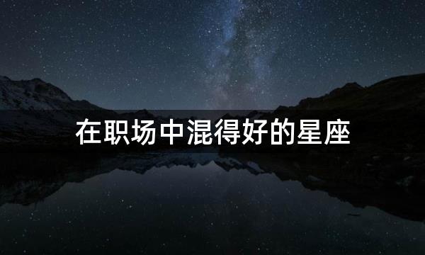 在职场中混得好的星座