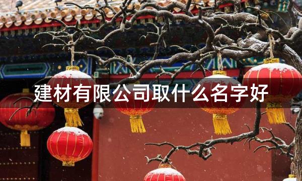 建材有限公司取什么名字好