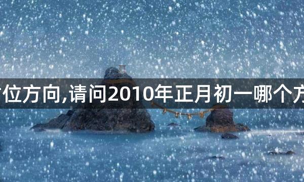 大年初一财位方向,请问2010年正月初一哪个方向迎财神？