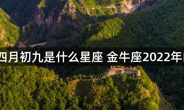 1981年阴历四月初九是什么星座 金牛座2022年的财运怎么样