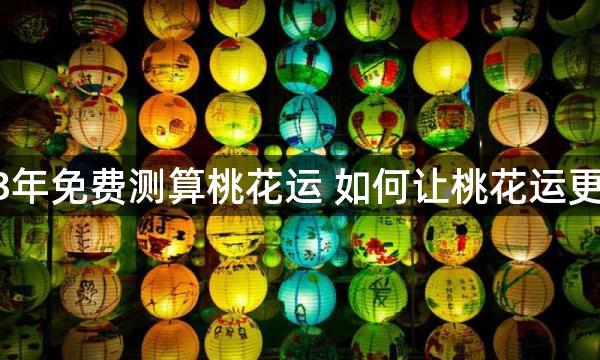 2023年免费测算桃花运 如何让桃花运更旺盛