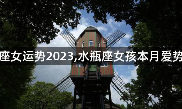 水瓶座女运势2023,水瓶座女孩本月爱势如何