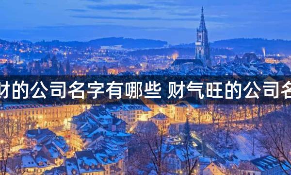 发财的公司名字有哪些 财气旺的公司名称