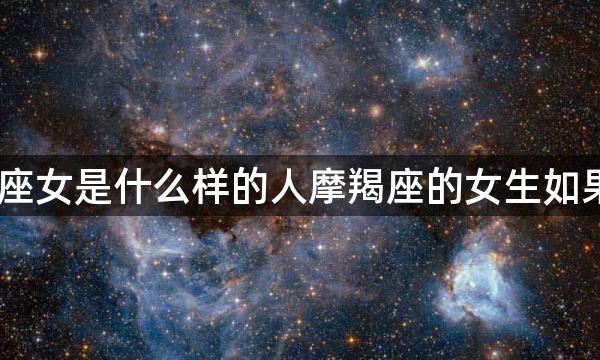 摩羯女还没开始就怕失去,摩羯座女是什么样的人摩羯座的女生如果她爱你不需要你去追她一秒钟