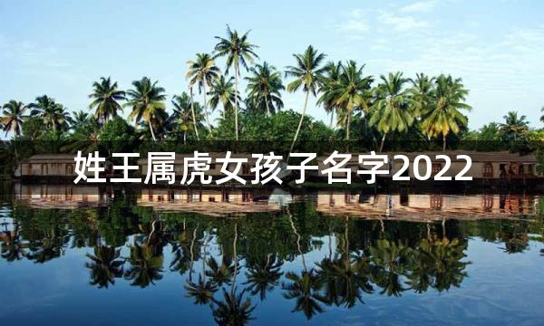 姓王属虎女孩子名字2022