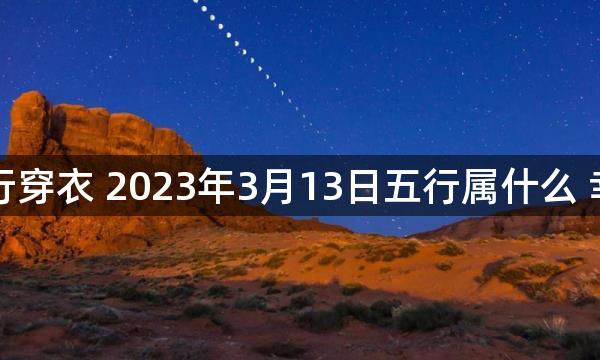 每天五行穿衣 2023年3月13日五行属什么 幸运颜色