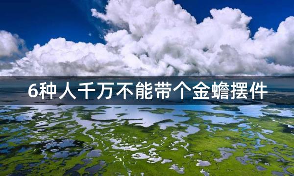 6种人千万不能带个金蟾摆件，影响财运不利发展！