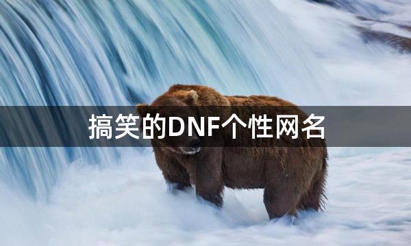 搞笑的DNF个性网名，超拽的地下城与勇士经典名字大全