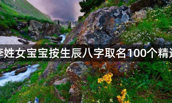 李姓女宝宝按生辰八字取名100个精选