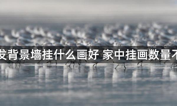 客厅沙发背景墙挂什么画好 家中挂画数量不宜过多