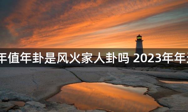 2023年值年卦是风火家人卦吗 2023年年运卦象