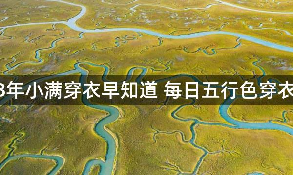 2023年小满穿衣早知道 每日五行色穿衣指南