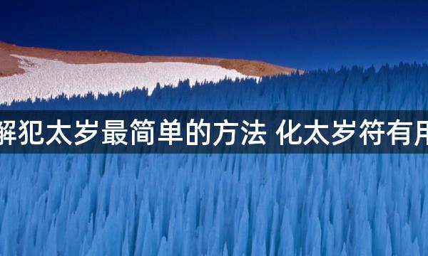 化解犯太岁最简单的方法 化太岁符有用吗