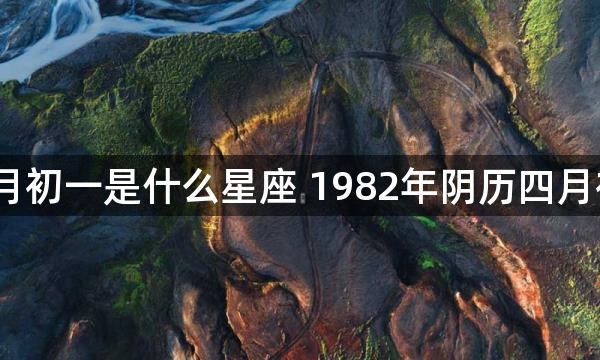 1982年阴历四月初一是什么星座 1982年阴历四月初一的星座特征