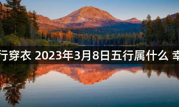 每天五行穿衣 2023年3月8日五行属什么 幸运颜色