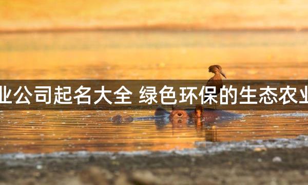 生态农业公司起名大全 绿色环保的生态农业公司名