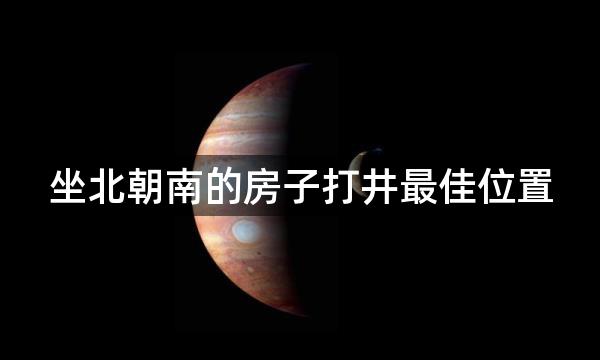 坐北朝南的房子打井最佳位置