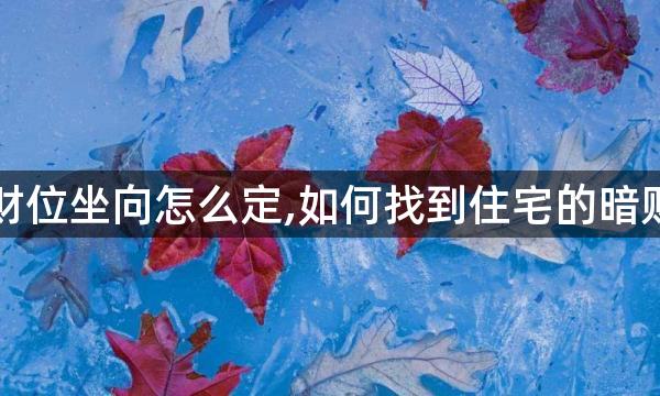 暗财位坐向怎么定,如何找到住宅的暗财位