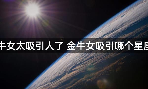 金牛女太吸引人了 金牛女吸引哪个星座男