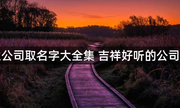 木业公司取名字大全集 吉祥好听的公司名字