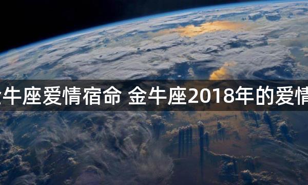 2018年金牛座爱情宿命 金牛座2018年的爱情宿命是谁