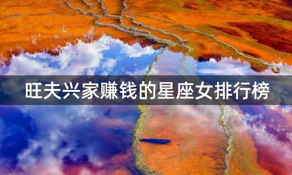 旺夫兴家赚钱的星座女排行榜