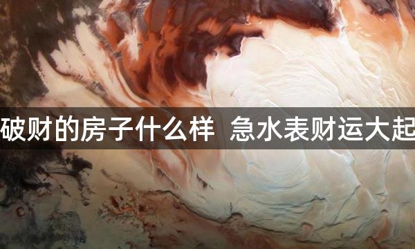 容易破财的房子什么样  急水表财运大起大落