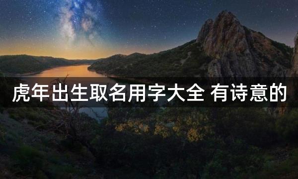 虎年出生取名用字大全 有诗意的