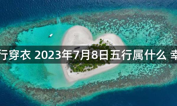 每天五行穿衣 2023年7月8日五行属什么 幸运颜色