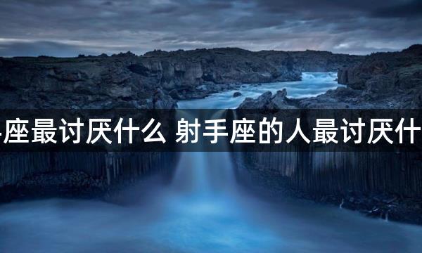 射手座最讨厌什么 射手座的人最讨厌什么事