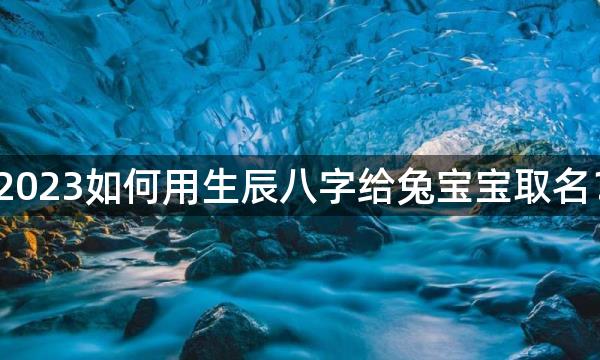 2023如何用生辰八字给兔宝宝取名？