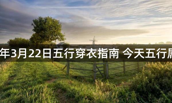 2023年3月22日五行穿衣指南 今天五行属什么