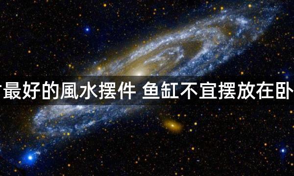 招财最好的風水摆件 鱼缸不宜摆放在卧室中