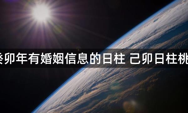 2023癸卯年有婚姻信息的日柱 己卯日柱桃花运旺