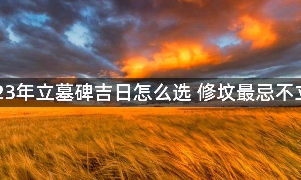 2023年立墓碑吉日怎么选 修坟最忌不立碑