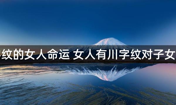 佛说川字纹的女人命运 女人有川字纹对子女有影响吗