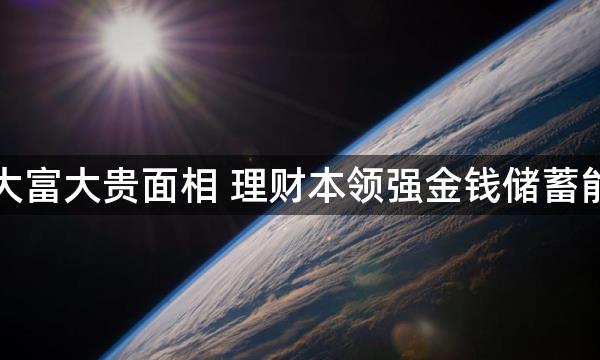 真正大富大贵面相 理财本领强金钱储蓄能力佳