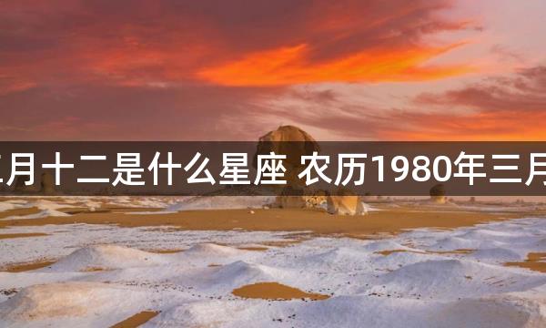 1980年阴历三月十二是什么星座 农历1980年三月十二星座分析