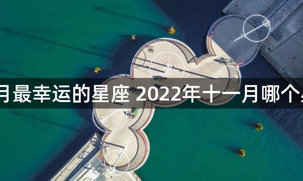 2022年十一月最幸运的星座 2022年十一月哪个星座最幸运的