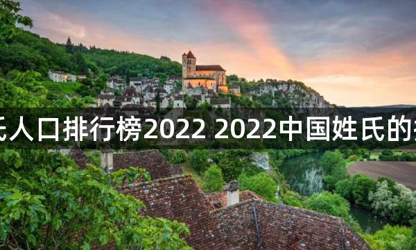 中国姓氏人口排行榜2022 2022中国姓氏的排名大全