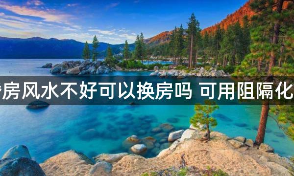 婚房风水不好可以换房吗 可用阻隔化解