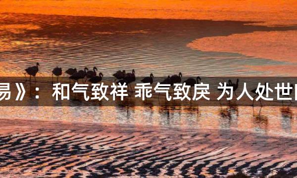 《周易》：和气致祥 乖气致戾 为人处世四原则