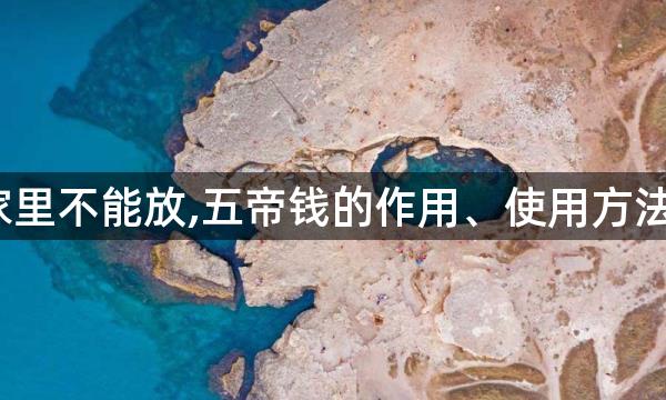 五帝钱哪些人家里不能放,五帝钱的作用、使用方法和忌讳是什么？