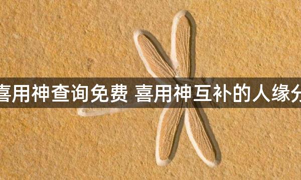 八字喜用神查询免费 喜用神互补的人缘分深吗