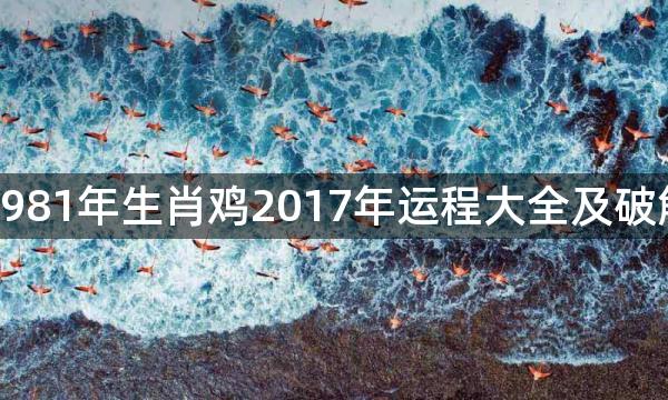 1981年生肖鸡2017年运程大全及破解