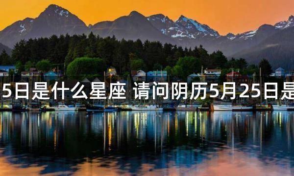 阴历5月25日是什么星座 请问阴历5月25日是哪个星座