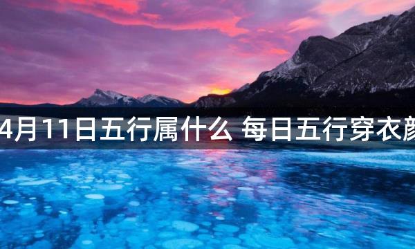 2023年4月11日五行属什么 每日五行穿衣颜色播报