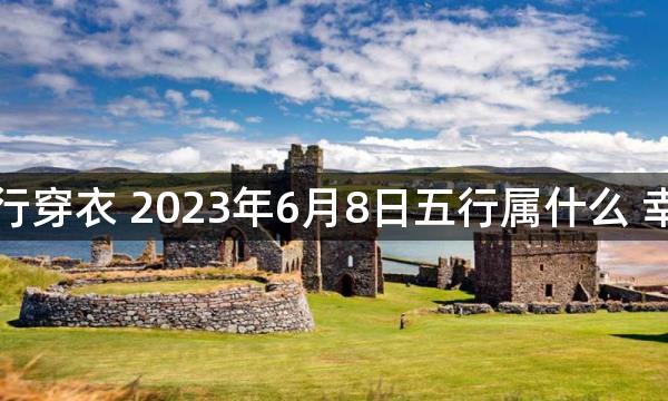 每天五行穿衣 2023年6月8日五行属什么 幸运颜色